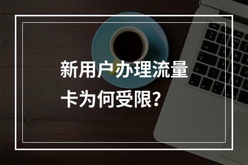 新用户办理流量卡为何受限？
