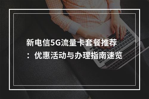 新电信5G流量卡套餐推荐：优惠活动与办理指南速览