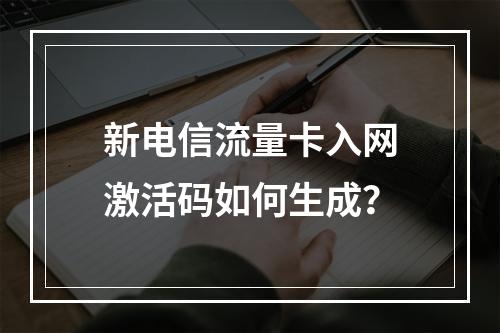 新电信流量卡入网激活码如何生成？