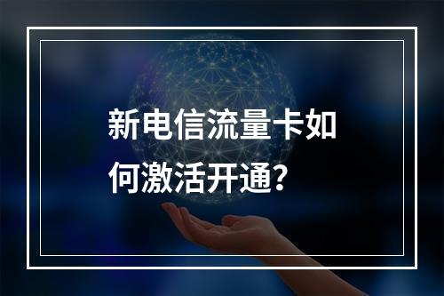 新电信流量卡如何激活开通？