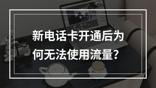 新电话卡开通后为何无法使用流量？