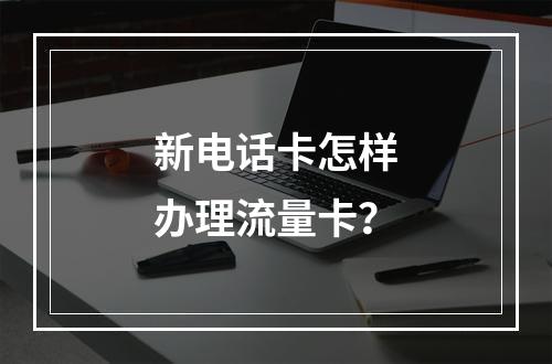 新电话卡怎样办理流量卡？