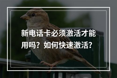 新电话卡必须激活才能用吗？如何快速激活？