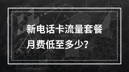 新电话卡流量套餐月费低至多少？