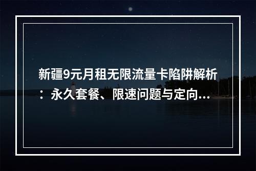 新疆9元月租无限流量卡陷阱解析：永久套餐、限速问题与定向流量