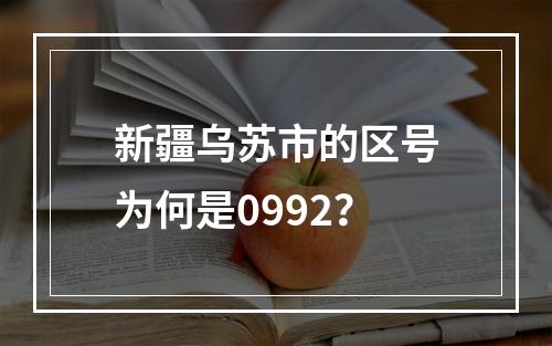 新疆乌苏市的区号为何是0992？