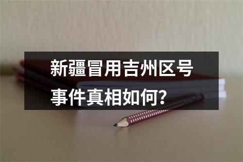 新疆冒用吉州区号事件真相如何？
