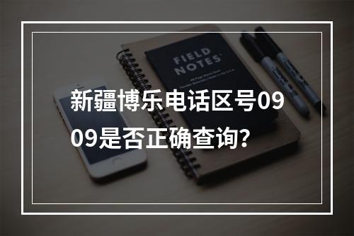 新疆博乐电话区号0909是否正确查询？