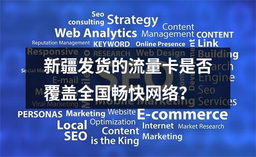 新疆发货的流量卡是否覆盖全国畅快网络？