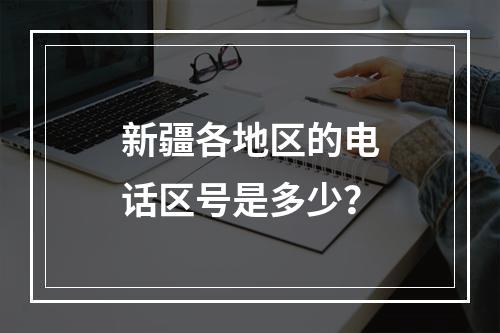 新疆各地区的电话区号是多少？
