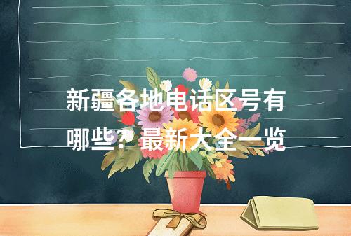 新疆各地电话区号有哪些？最新大全一览