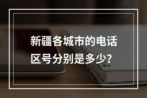 新疆各城市的电话区号分别是多少？