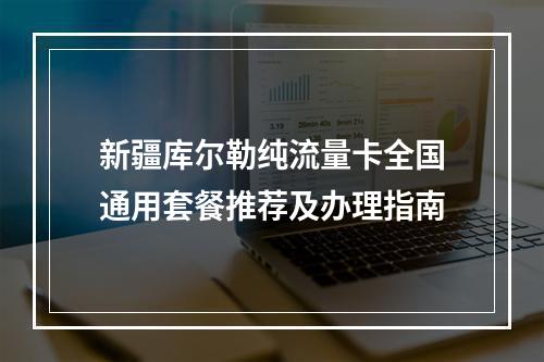 新疆库尔勒纯流量卡全国通用套餐推荐及办理指南