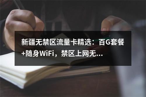 新疆无禁区流量卡精选：百G套餐+随身WiFi，禁区上网无忧