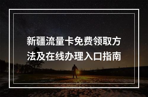 新疆流量卡免费领取方法及在线办理入口指南