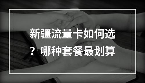 新疆流量卡如何选？哪种套餐最划算