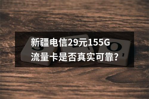 新疆电信29元155G流量卡是否真实可靠？