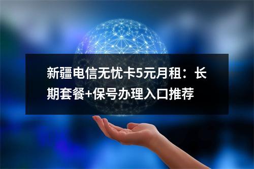 新疆电信无忧卡5元月租：长期套餐+保号办理入口推荐