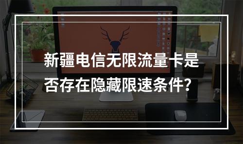 新疆电信无限流量卡是否存在隐藏限速条件？