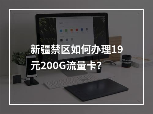 新疆禁区如何办理19元200G流量卡？
