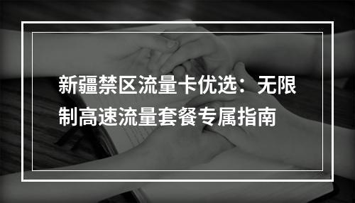 新疆禁区流量卡优选：无限制高速流量套餐专属指南