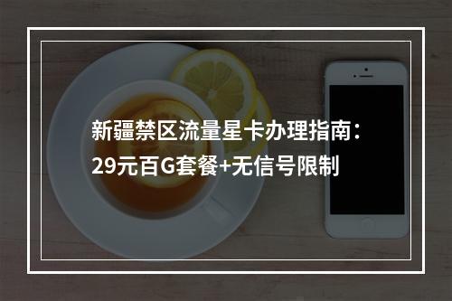 新疆禁区流量星卡办理指南：29元百G套餐+无信号限制