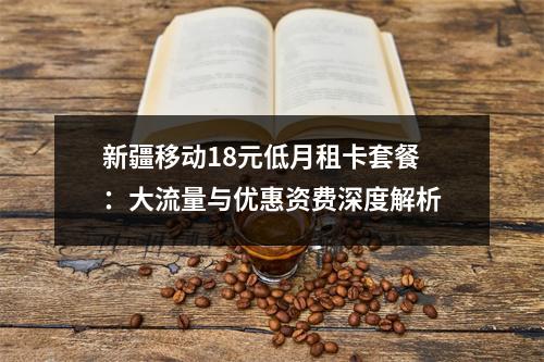 新疆移动18元低月租卡套餐：大流量与优惠资费深度解析