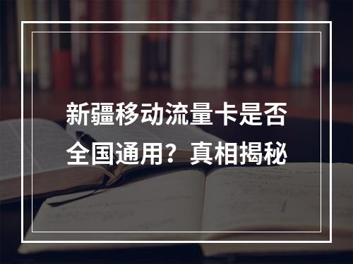 新疆移动流量卡是否全国通用？真相揭秘