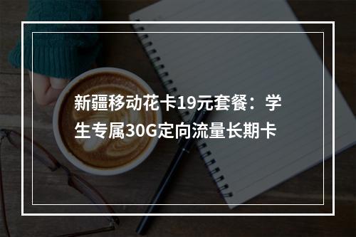 新疆移动花卡19元套餐：学生专属30G定向流量长期卡