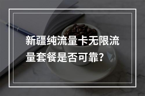 新疆纯流量卡无限流量套餐是否可靠？