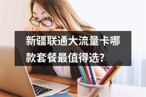 新疆联通大流量卡哪款套餐最值得选？