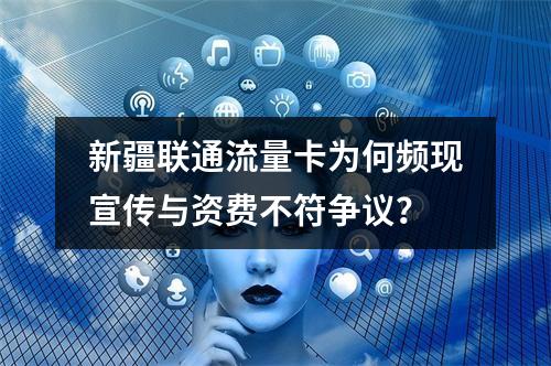 新疆联通流量卡为何频现宣传与资费不符争议？
