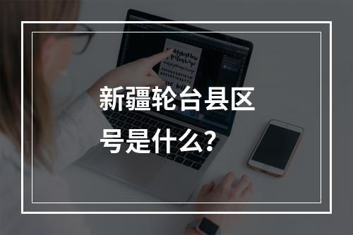 新疆轮台县区号是什么？
