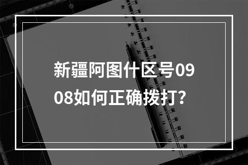 新疆阿图什区号0908如何正确拨打？