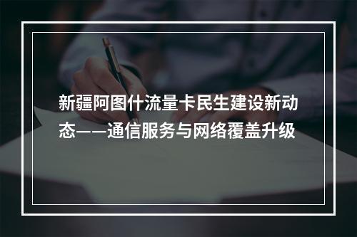 新疆阿图什流量卡民生建设新动态——通信服务与网络覆盖升级