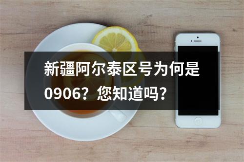 新疆阿尔泰区号为何是0906？您知道吗？
