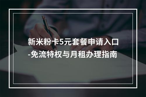 新米粉卡5元套餐申请入口-免流特权与月租办理指南