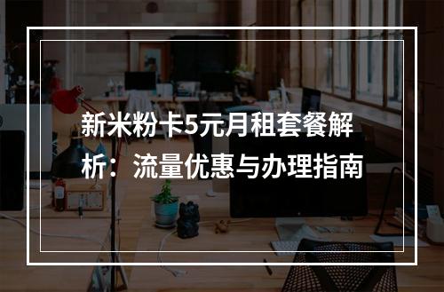 新米粉卡5元月租套餐解析：流量优惠与办理指南