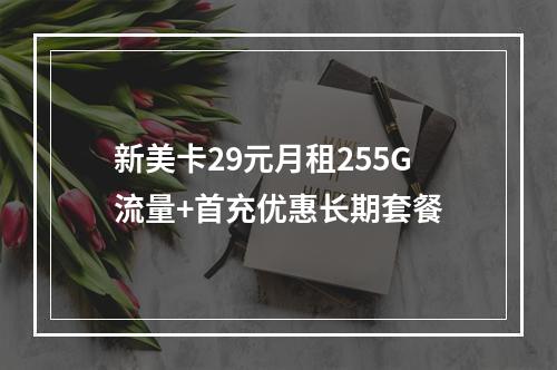 新美卡29元月租255G流量+首充优惠长期套餐