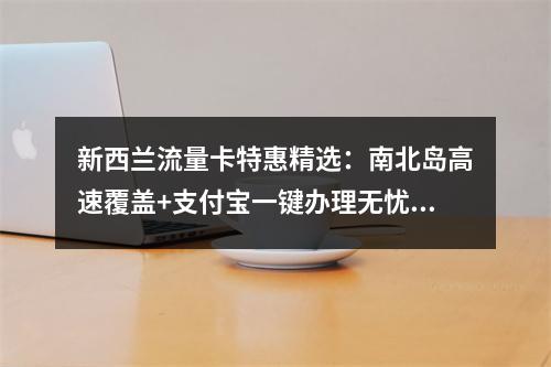 新西兰流量卡特惠精选：南北岛高速覆盖+支付宝一键办理无忧游