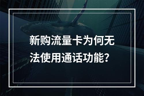 新购流量卡为何无法使用通话功能？