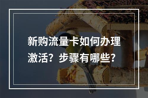 新购流量卡如何办理激活？步骤有哪些？