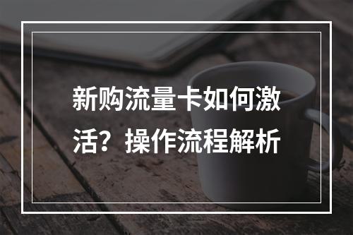 新购流量卡如何激活？操作流程解析