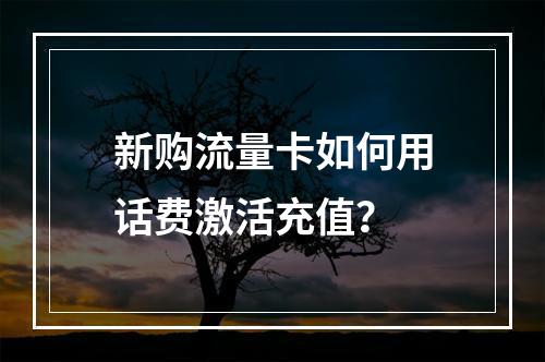 新购流量卡如何用话费激活充值？