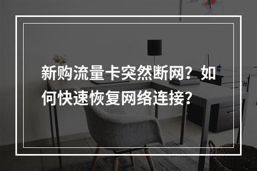 新购流量卡突然断网？如何快速恢复网络连接？