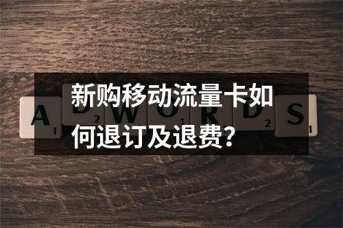 新购移动流量卡如何退订及退费？