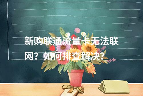 新购联通流量卡无法联网？如何排查解决？