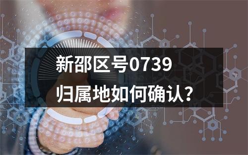 新邵区号0739归属地如何确认？