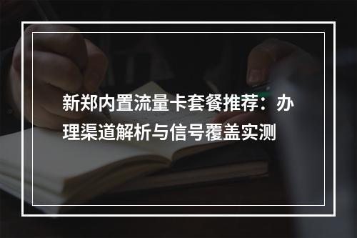 新郑内置流量卡套餐推荐：办理渠道解析与信号覆盖实测