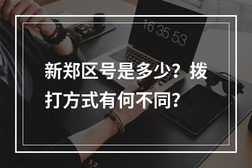 新郑区号是多少？拨打方式有何不同？